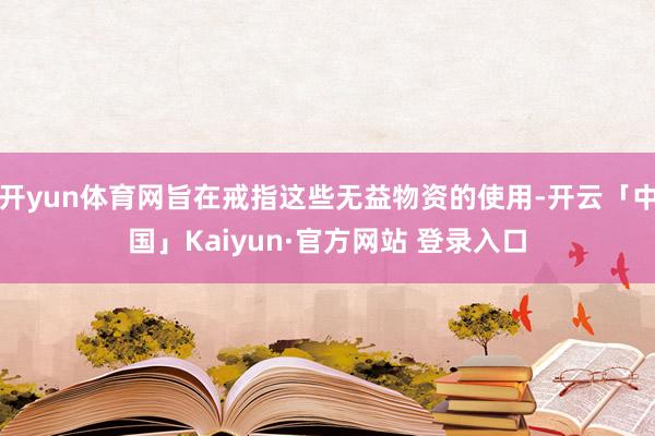 开yun体育网旨在戒指这些无益物资的使用-开云「中国」Kaiyun·官方网站 登录入口