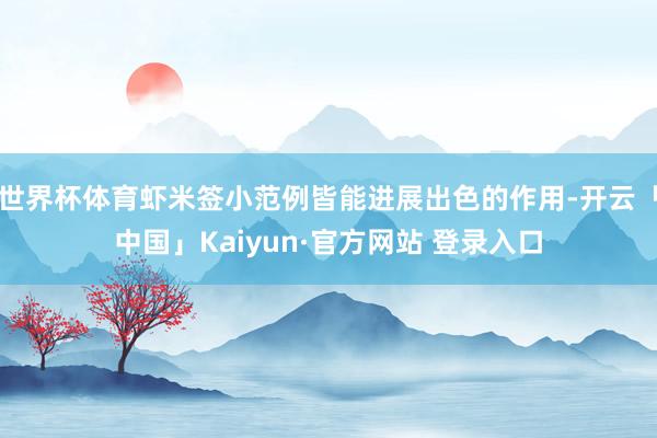 世界杯体育虾米签小范例皆能进展出色的作用-开云「中国」Kaiyun·官方网站 登录入口