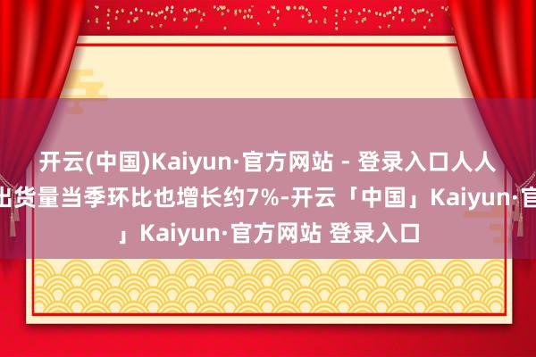 开云(中国)Kaiyun·官方网站 - 登录入口人人智高东说念主机出货量当季环比也增长约7%-开云「中国」Kaiyun·官方网站 登录入口