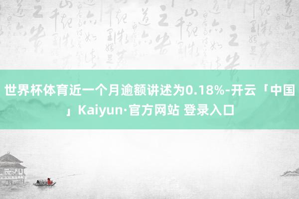 世界杯体育近一个月逾额讲述为0.18%-开云「中国」Kaiyun·官方网站 登录入口