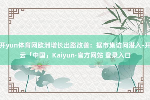 开yun体育网欧洲增长出路改善：据市集访问潜入-开云「中国」Kaiyun·官方网站 登录入口