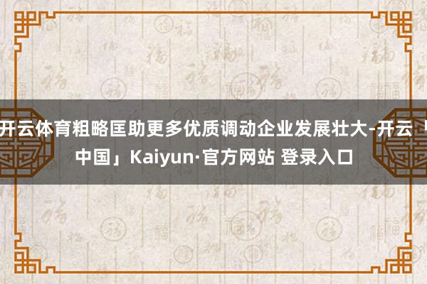 开云体育粗略匡助更多优质调动企业发展壮大-开云「中国」Kaiyun·官方网站 登录入口