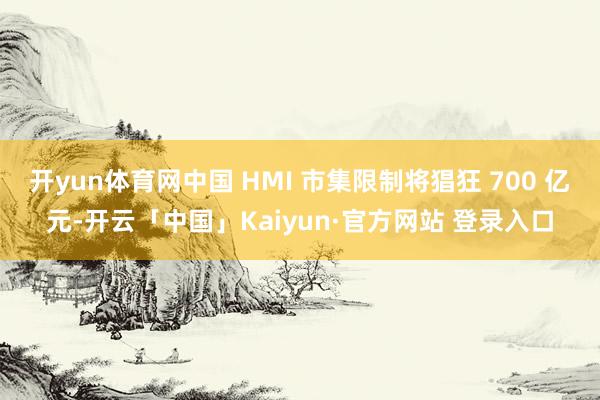 开yun体育网中国 HMI 市集限制将猖狂 700 亿元-开云「中国」Kaiyun·官方网站 登录入口