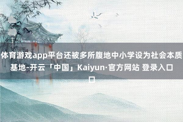 体育游戏app平台还被多所腹地中小学设为社会本质基地-开云「中国」Kaiyun·官方网站 登录入口
