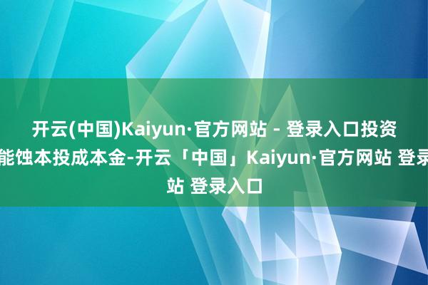 开云(中国)Kaiyun·官方网站 - 登录入口投资者可能蚀本投成本金-开云「中国」Kaiyun·官方网站 登录入口