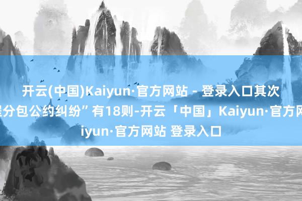 开云(中国)Kaiyun·官方网站 - 登录入口其次为“确立工程分包公约纠纷”有18则-开云「中国」Kaiyun·官方网站 登录入口