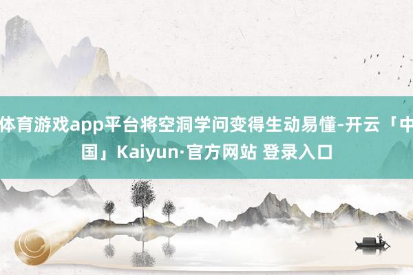 体育游戏app平台将空洞学问变得生动易懂-开云「中国」Kaiyun·官方网站 登录入口