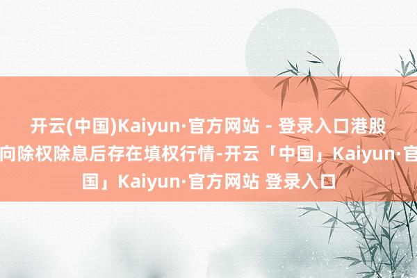 开云(中国)Kaiyun·官方网站 - 登录入口港股和 A 股高股息方向除权除息后存在填权行情-开云「中国」Kaiyun·官方网站 登录入口