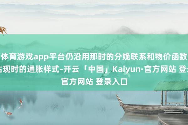 体育游戏app平台仍沿用那时的分娩联系和物价函数来评估现时的通胀样式-开云「中国」Kaiyun·官方网站 登录入口