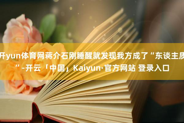 开yun体育网蒋介石刚睡醒就发现我方成了“东谈主质”-开云「中国」Kaiyun·官方网站 登录入口