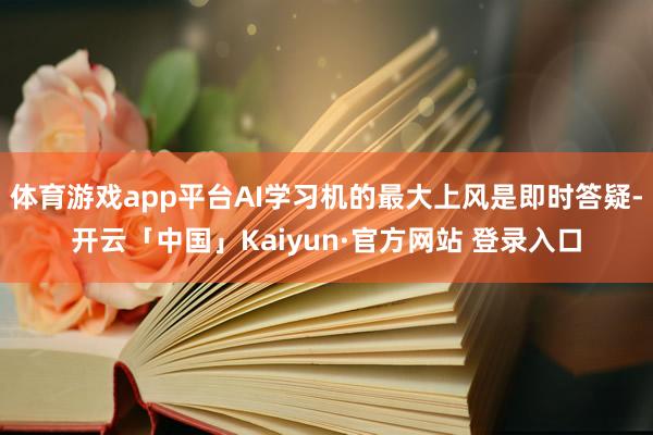 体育游戏app平台AI学习机的最大上风是即时答疑-开云「中国」Kaiyun·官方网站 登录入口