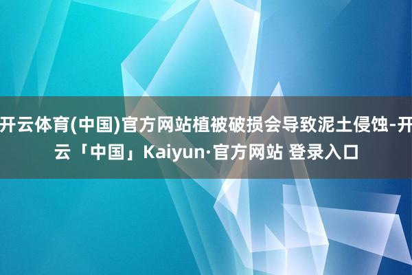开云体育(中国)官方网站植被破损会导致泥土侵蚀-开云「中国」Kaiyun·官方网站 登录入口