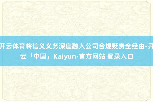 开云体育将信义义务深度融入公司合规贬责全经由-开云「中国」Kaiyun·官方网站 登录入口