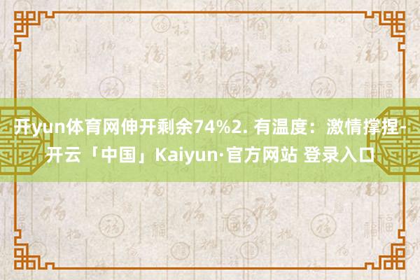开yun体育网伸开剩余74%2. 有温度:激情撑捏-开云「中国」Kaiyun·官方网站 登录入口