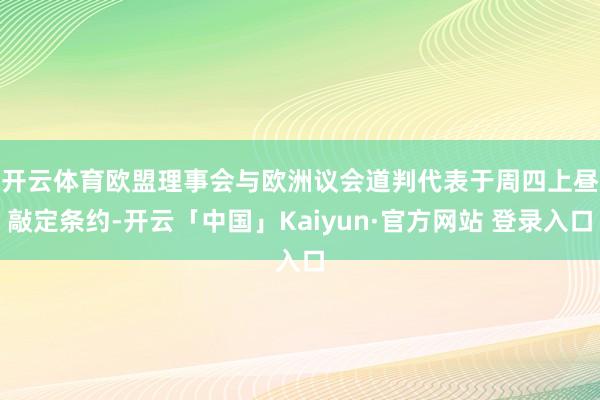 开云体育　　欧盟理事会与欧洲议会道判代表于周四上昼敲定条约-开云「中国」Kaiyun·官方网站 登录入口