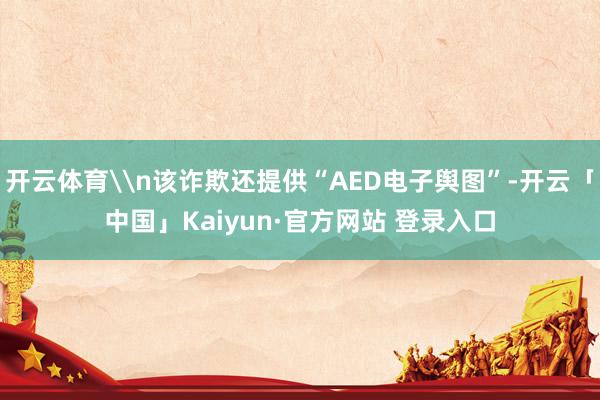 开云体育\n该诈欺还提供“AED电子舆图”-开云「中国」Kaiyun·官方网站 登录入口