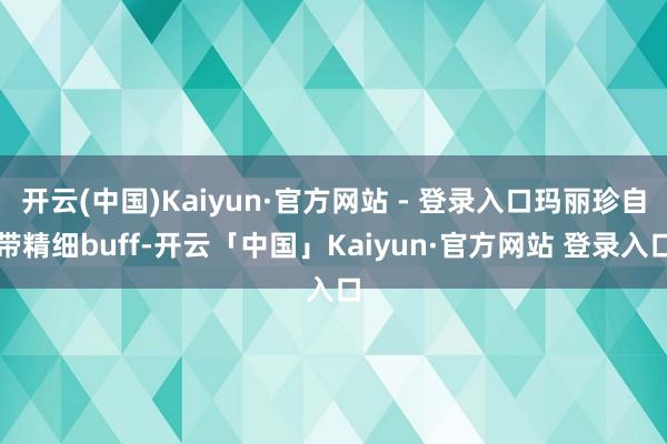 开云(中国)Kaiyun·官方网站 - 登录入口玛丽珍自带精细buff-开云「中国」Kaiyun·官方网站 登录入口