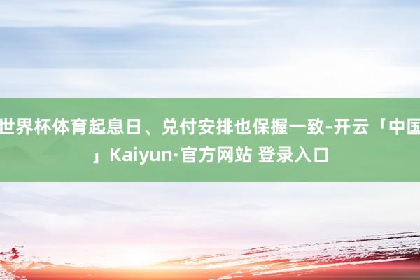 世界杯体育起息日、兑付安排也保握一致-开云「中国」Kaiyun·官方网站 登录入口